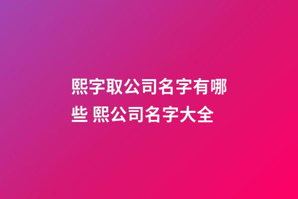 熙字取公司名字有哪些 熙公司名字大全-第1張-公司起名-玄機派